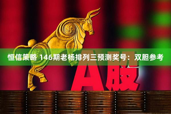 恒信策略 146期老杨排列三预测奖号：双胆参考