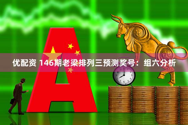 优配资 146期老梁排列三预测奖号：组六分析