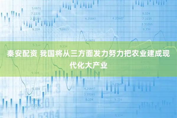 秦安配资 我国将从三方面发力努力把农业建成现代化大产业