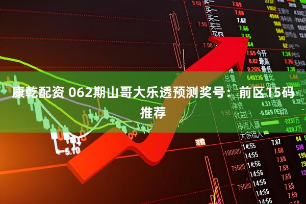 康乾配资 062期山哥大乐透预测奖号：前区15码推荐