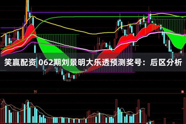 笑赢配资 062期刘景明大乐透预测奖号：后区分析