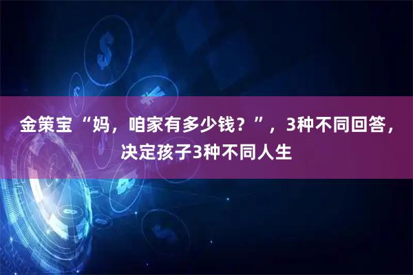 金策宝 “妈，咱家有多少钱？”，3种不同回答，决定孩子3种不同人生