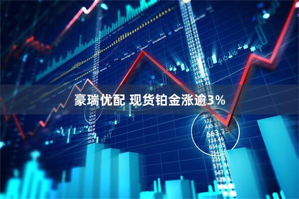 豪瑞优配 现货铂金涨逾3%