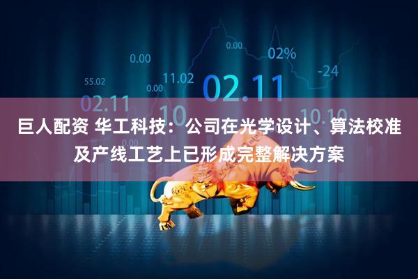 巨人配资 华工科技：公司在光学设计、算法校准及产线工艺上已形成完整解决方案