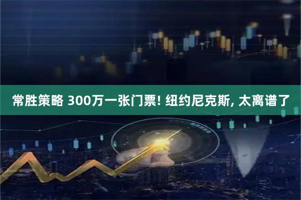 常胜策略 300万一张门票! 纽约尼克斯, 太离谱了