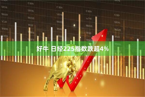 好牛 日经225指数跌超4%