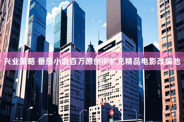 兴业策略 番茄小说百万原创IP扩充精品电影改编池