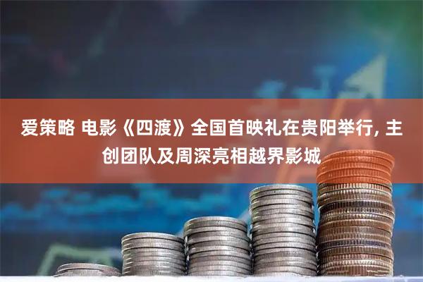 爱策略 电影《四渡》全国首映礼在贵阳举行, 主创团队及周深亮相越界影城