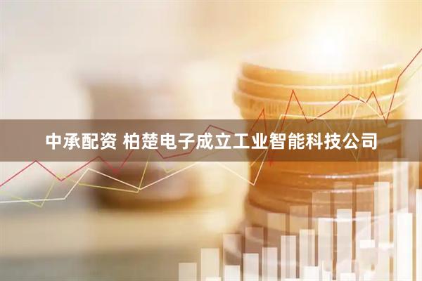 中承配资 柏楚电子成立工业智能科技公司