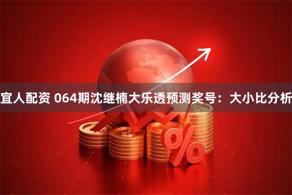 宜人配资 064期沈继楠大乐透预测奖号：大小比分析