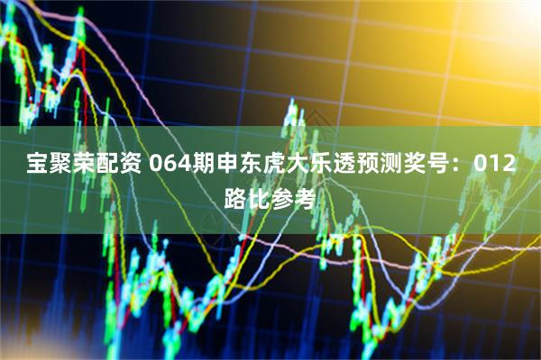 宝聚荣配资 064期申东虎大乐透预测奖号：012路比参考