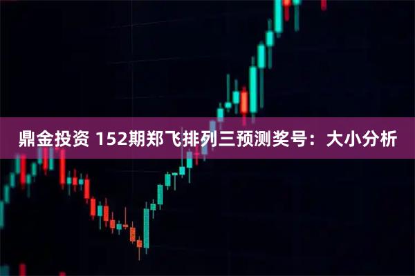 鼎金投资 152期郑飞排列三预测奖号：大小分析