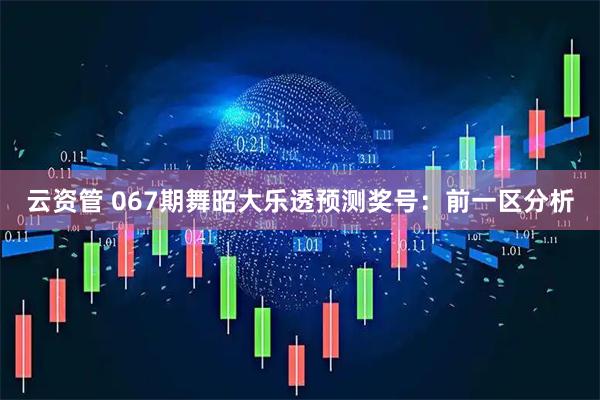 云资管 067期舞昭大乐透预测奖号：前一区分析
