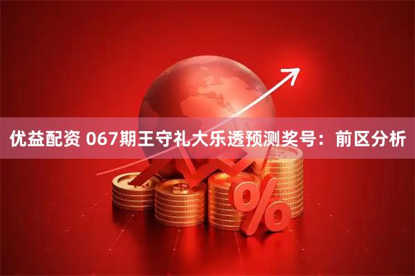 优益配资 067期王守礼大乐透预测奖号：前区分析