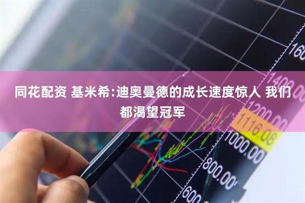 同花配资 基米希:迪奥曼德的成长速度惊人 我们都渴望冠军