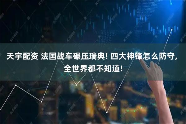 天宇配资 法国战车碾压瑞典! 四大神锋怎么防守, 全世界都不知道!