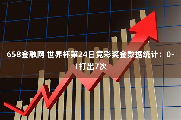 658金融网 世界杯第24日竞彩奖金数据统计：0-1打出7次
