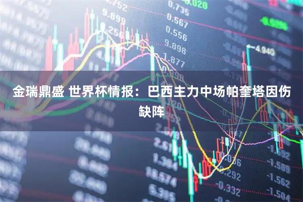 金瑞鼎盛 世界杯情报：巴西主力中场帕奎塔因伤缺阵