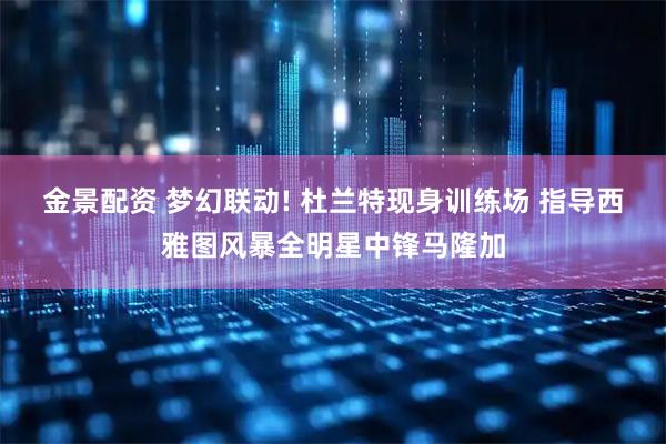 金景配资 梦幻联动! 杜兰特现身训练场 指导西雅图风暴全明星中锋马隆加