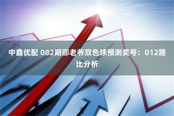 中鑫优配 082期邵老爷双色球预测奖号:012路比分析