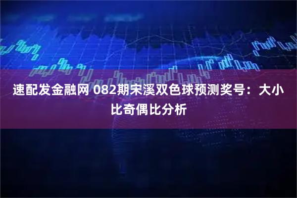 速配发金融网 082期宋溪双色球预测奖号:大小比奇偶比分析