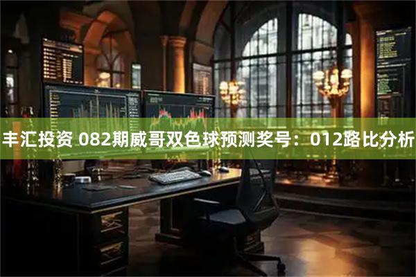 丰汇投资 082期威哥双色球预测奖号:012路比分析