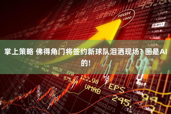 掌上策略 佛得角门将签约新球队泪洒现场? 图是AI的!