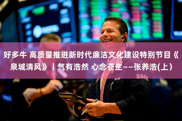 好多牛 高质量推进新时代廉洁文化建设特别节目《泉城清风》丨气有浩然 心念苍生——张养浩(上）