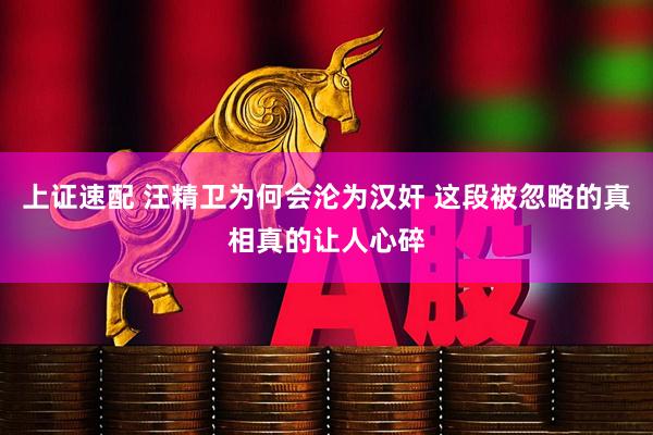 上证速配 汪精卫为何会沦为汉奸 这段被忽略的真相真的让人心碎