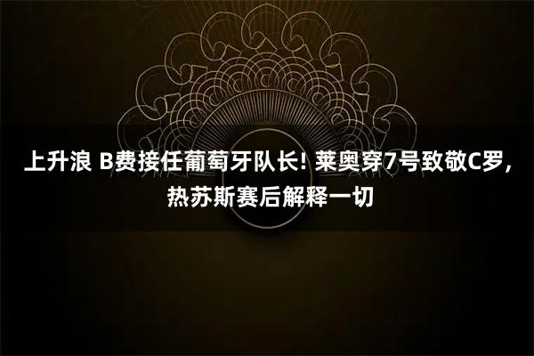 上升浪 B费接任葡萄牙队长! 莱奥穿7号致敬C罗, 热苏斯赛后解释一切