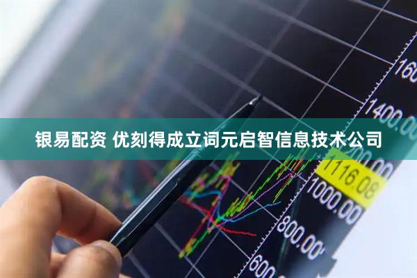 银易配资 优刻得成立词元启智信息技术公司