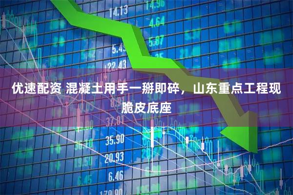 优速配资 混凝土用手一掰即碎，山东重点工程现脆皮底座