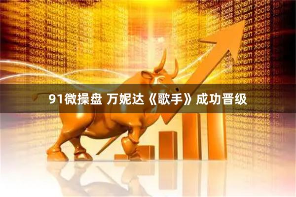 91微操盘 万妮达《歌手》成功晋级