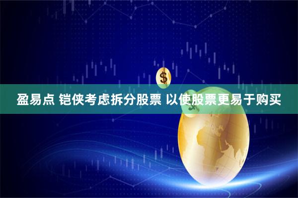 盈易点 铠侠考虑拆分股票 以使股票更易于购买
