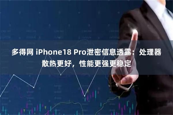 多得网 iPhone18 Pro泄密信息透露：处理器散热更好，性能更强更稳定