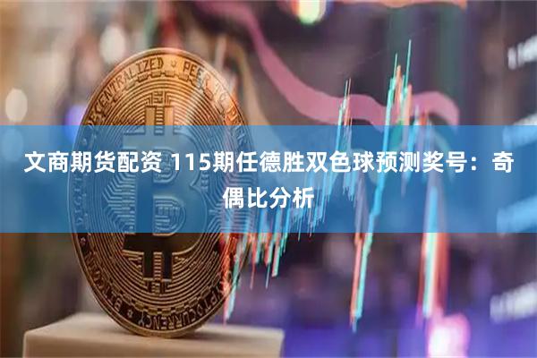 文商期货配资 115期任德胜双色球预测奖号：奇偶比分析