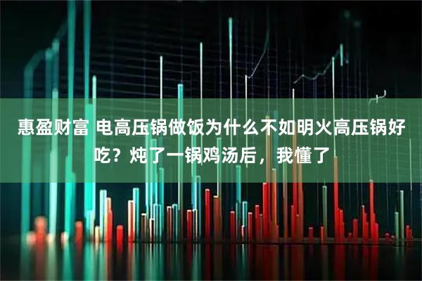 惠盈财富 电高压锅做饭为什么不如明火高压锅好吃？炖了一锅鸡汤后，我懂了